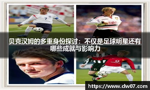 贝克汉姆的多重身份探讨：不仅是足球明星还有哪些成就与影响力