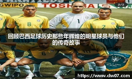 回顾巴西足球历史那些年辉煌的明星球员与他们的传奇故事