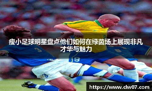 瘦小足球明星盘点他们如何在绿茵场上展现非凡才华与魅力