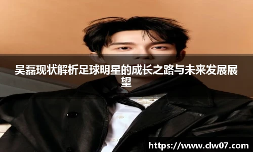吴磊现状解析足球明星的成长之路与未来发展展望