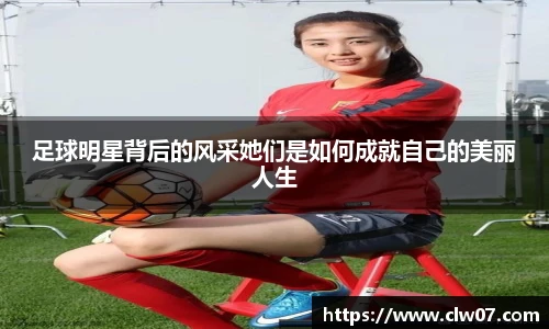 足球明星背后的风采她们是如何成就自己的美丽人生