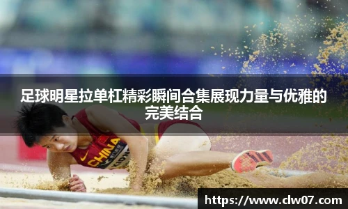 足球明星拉单杠精彩瞬间合集展现力量与优雅的完美结合